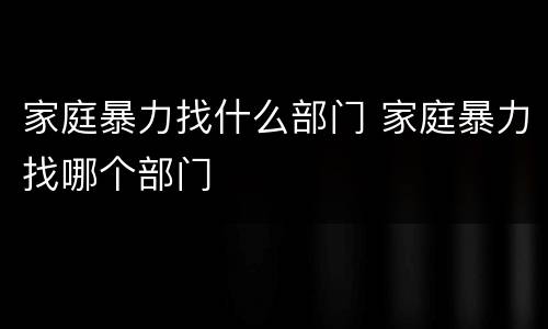 家庭暴力找什么部门 家庭暴力找哪个部门