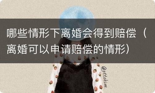 哪些情形下离婚会得到赔偿（离婚可以申请赔偿的情形）