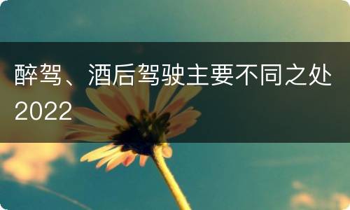 醉驾、酒后驾驶主要不同之处2022