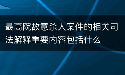 最高院故意杀人案件的相关司法解释重要内容包括什么