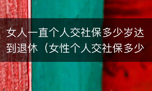女人一直个人交社保多少岁达到退休（女性个人交社保多少岁退休）