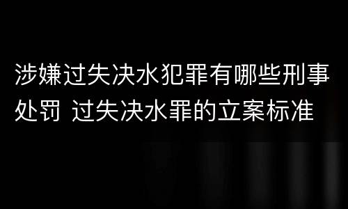 涉嫌过失决水犯罪有哪些刑事处罚 过失决水罪的立案标准