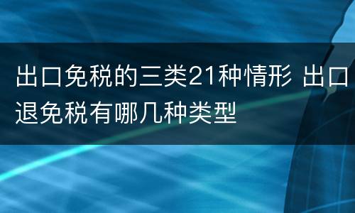 出口免税的三类21种情形 出口退免税有哪几种类型
