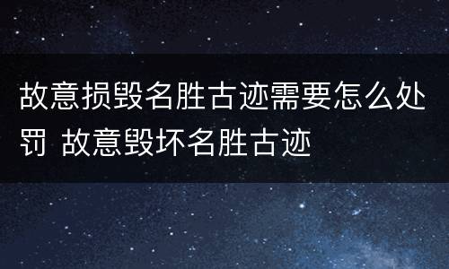 故意损毁名胜古迹需要怎么处罚 故意毁坏名胜古迹