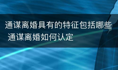 通谋离婚具有的特征包括哪些 通谋离婚如何认定