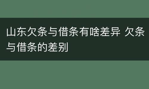 山东欠条与借条有啥差异 欠条与借条的差别