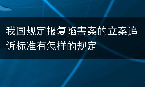 我国规定报复陷害案的立案追诉标准有怎样的规定