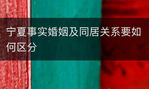 宁夏事实婚姻及同居关系要如何区分