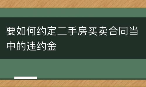 要如何约定二手房买卖合同当中的违约金