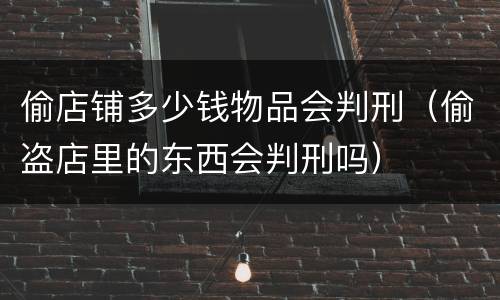 偷店铺多少钱物品会判刑（偷盗店里的东西会判刑吗）
