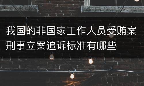 我国的非国家工作人员受贿案刑事立案追诉标准有哪些