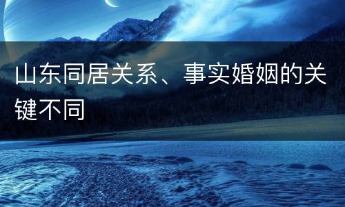 山东同居关系、事实婚姻的关键不同