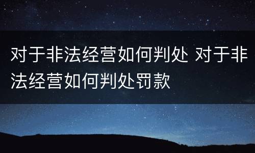 对于非法经营如何判处 对于非法经营如何判处罚款