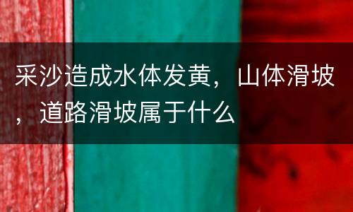 采沙造成水体发黄，山体滑坡，道路滑坡属于什么