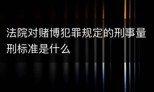 法院对赌博犯罪规定的刑事量刑标准是什么