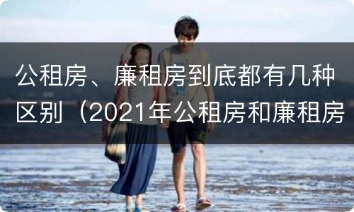 公租房、廉租房到底都有几种区别（2021年公租房和廉租房有什么区别）
