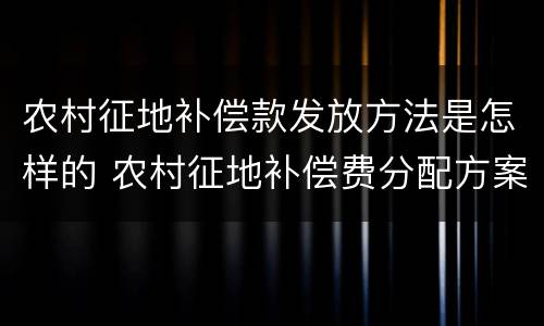 农村征地补偿款发放方法是怎样的 农村征地补偿费分配方案