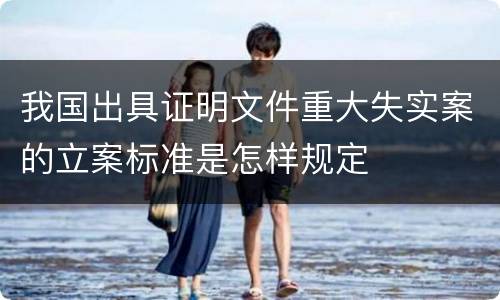 我国出具证明文件重大失实案的立案标准是怎样规定