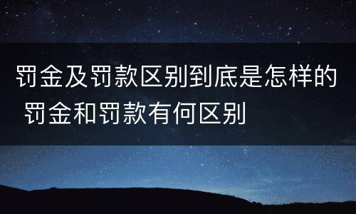 罚金及罚款区别到底是怎样的 罚金和罚款有何区别