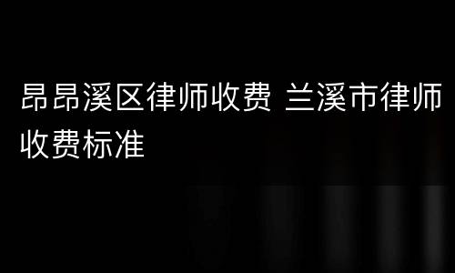 昂昂溪区律师收费 兰溪市律师收费标准