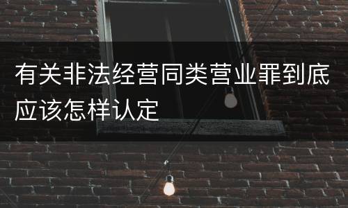有关非法经营同类营业罪到底应该怎样认定