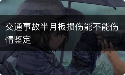 交通事故半月板损伤能不能伤情鉴定