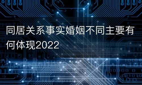 同居关系事实婚姻不同主要有何体现2022