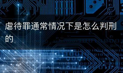 虐待罪通常情况下是怎么判刑的