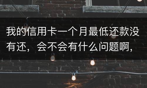 我的信用卡一个月最低还款没有还，会不会有什么问题啊，先把最低还款还上可以吗