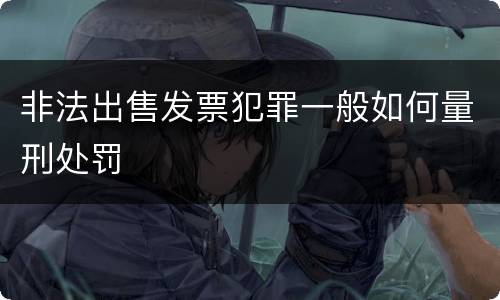非法出售发票犯罪一般如何量刑处罚