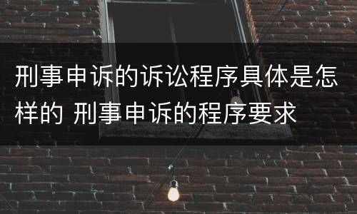 刑事申诉的诉讼程序具体是怎样的 刑事申诉的程序要求