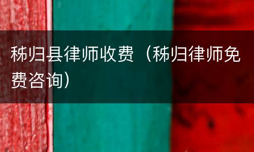 秭归县律师收费（秭归律师免费咨询）