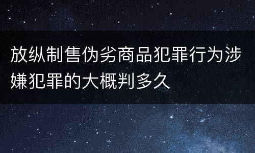 放纵制售伪劣商品犯罪行为涉嫌犯罪的大概判多久