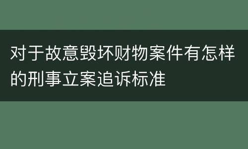对于故意毁坏财物案件有怎样的刑事立案追诉标准