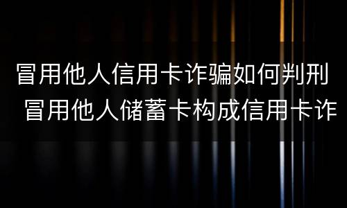 冒用他人信用卡诈骗如何判刑 冒用他人储蓄卡构成信用卡诈骗