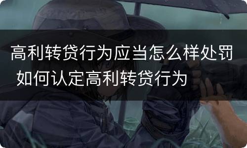 高利转贷行为应当怎么样处罚 如何认定高利转贷行为