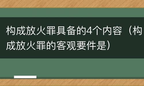 构成放火罪具备的4个内容（构成放火罪的客观要件是）