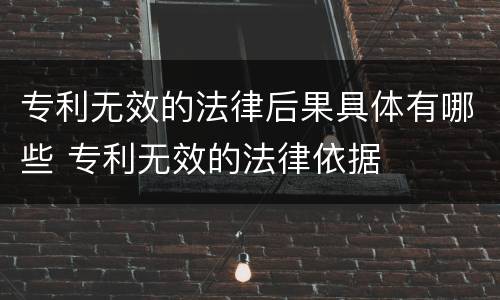 专利无效的法律后果具体有哪些 专利无效的法律依据