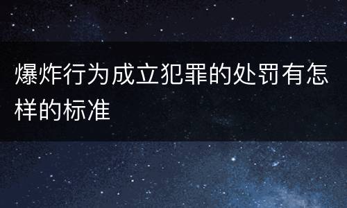 爆炸行为成立犯罪的处罚有怎样的标准