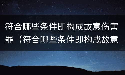 符合哪些条件即构成故意伤害罪（符合哪些条件即构成故意伤害罪呢）