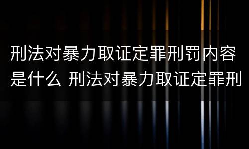 刑法对暴力取证定罪刑罚内容是什么 刑法对暴力取证定罪刑罚内容是什么意思
