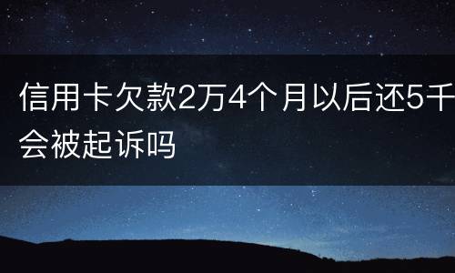 信用卡欠款2万4个月以后还5千会被起诉吗