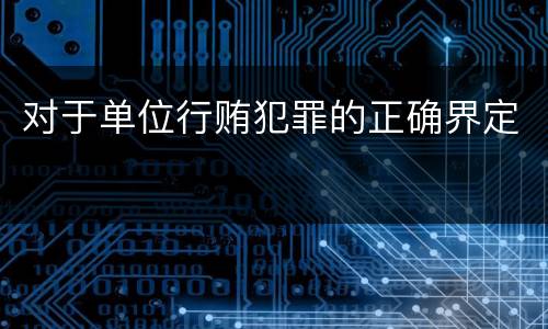 对于单位行贿犯罪的正确界定