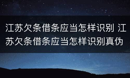 江苏欠条借条应当怎样识别 江苏欠条借条应当怎样识别真伪
