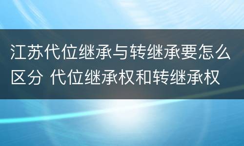 江苏代位继承与转继承要怎么区分 代位继承权和转继承权