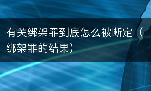 有关绑架罪到底怎么被断定（绑架罪的结果）