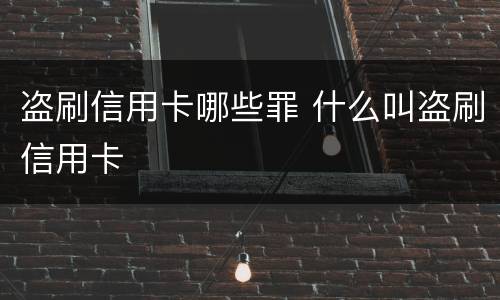 盗刷信用卡哪些罪 什么叫盗刷信用卡