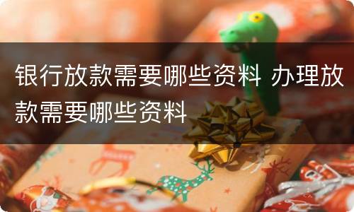 银行放款需要哪些资料 办理放款需要哪些资料