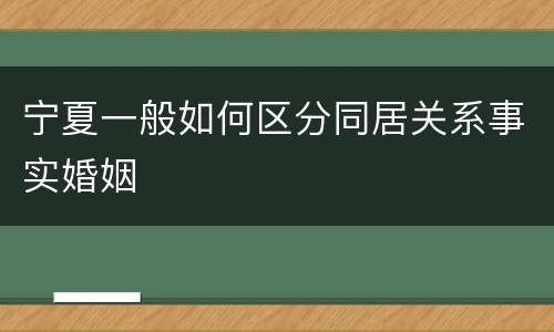 宁夏一般如何区分同居关系事实婚姻