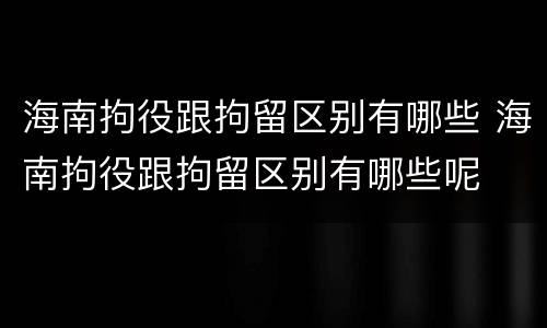 海南拘役跟拘留区别有哪些 海南拘役跟拘留区别有哪些呢
